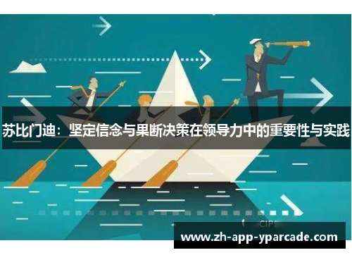 苏比门迪：坚定信念与果断决策在领导力中的重要性与实践