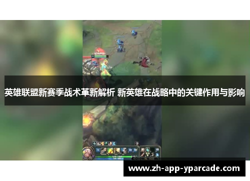 英雄联盟新赛季战术革新解析 新英雄在战略中的关键作用与影响