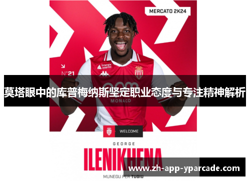 莫塔眼中的库普梅纳斯坚定职业态度与专注精神解析