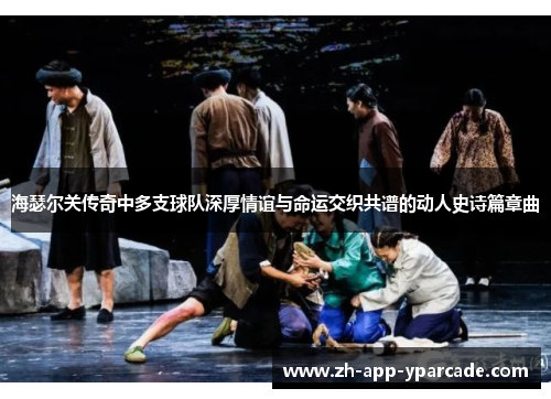 海瑟尔关传奇中多支球队深厚情谊与命运交织共谱的动人史诗篇章曲