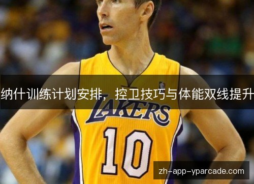 纳什训练计划安排，控卫技巧与体能双线提升